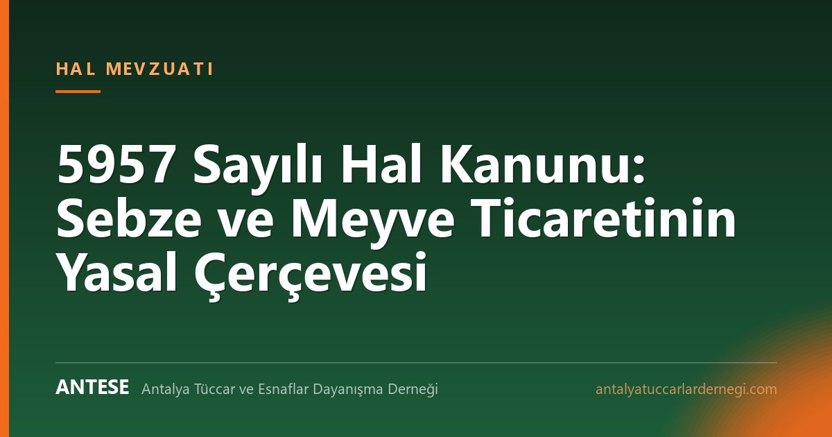 5957 Sayılı Hal Kanunu: Sebze ve Meyve Ticaretinin Yasal Çerçevesi