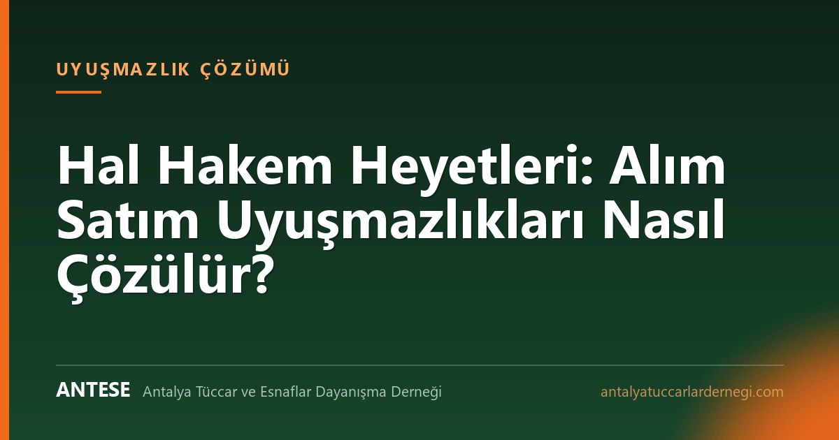 Hal Hakem Heyetleri: Alım Satım Uyuşmazlıkları Nasıl Çözülür?